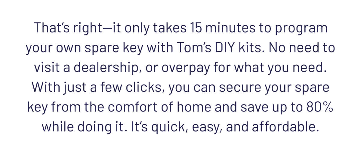 That's right - it only takes 15 minute to program your own spare key with Tom's DIY Kits.