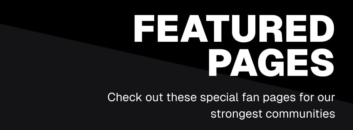 Featured Pages: Check out these special fan pages for our strongest communities