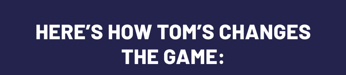 Here's how Tom's Changes the Game