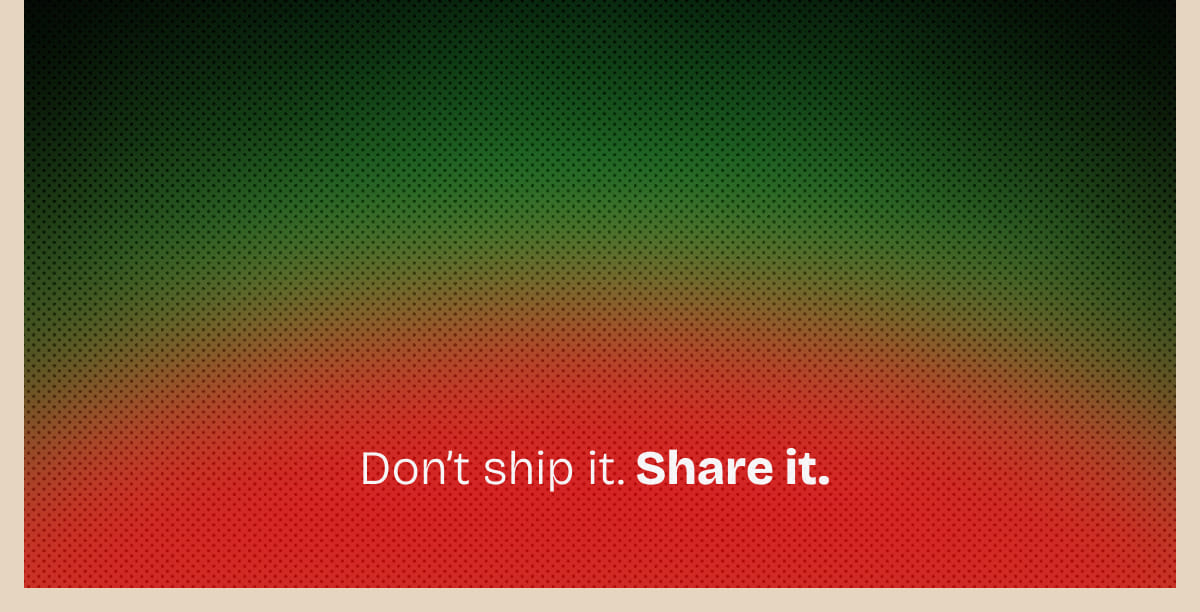 Don't ship it. Share it.