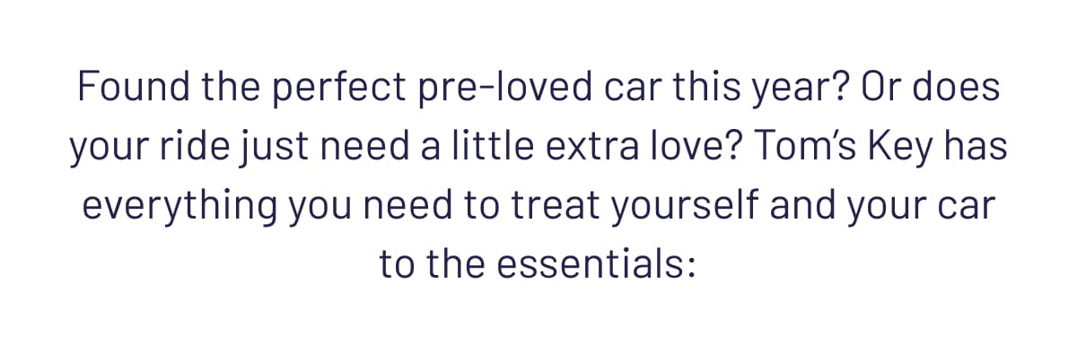 Found the perfect pre-loved car this year? Or does your ride just need a little extra love? Tom’s Key has everything you need to treat yourself and your car to the essentials: