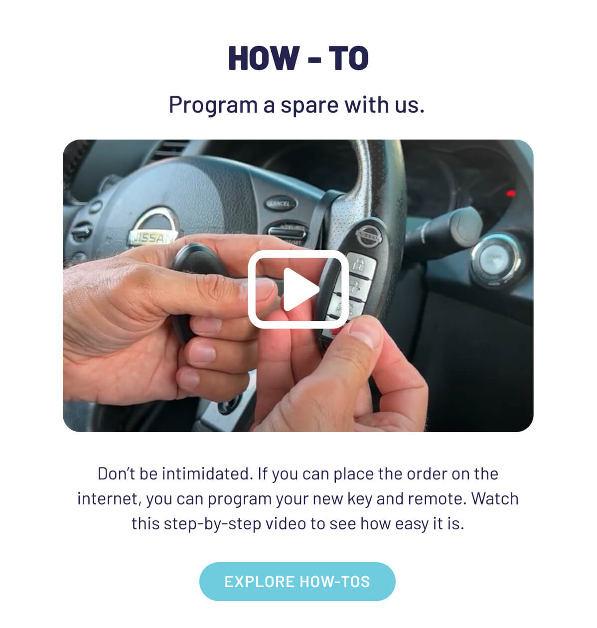 Program a spare with us. Don’t be intimidated. If you can place the order on the internet, you can program your new key and remote. Watch this step-by-step video to see how easy it is.