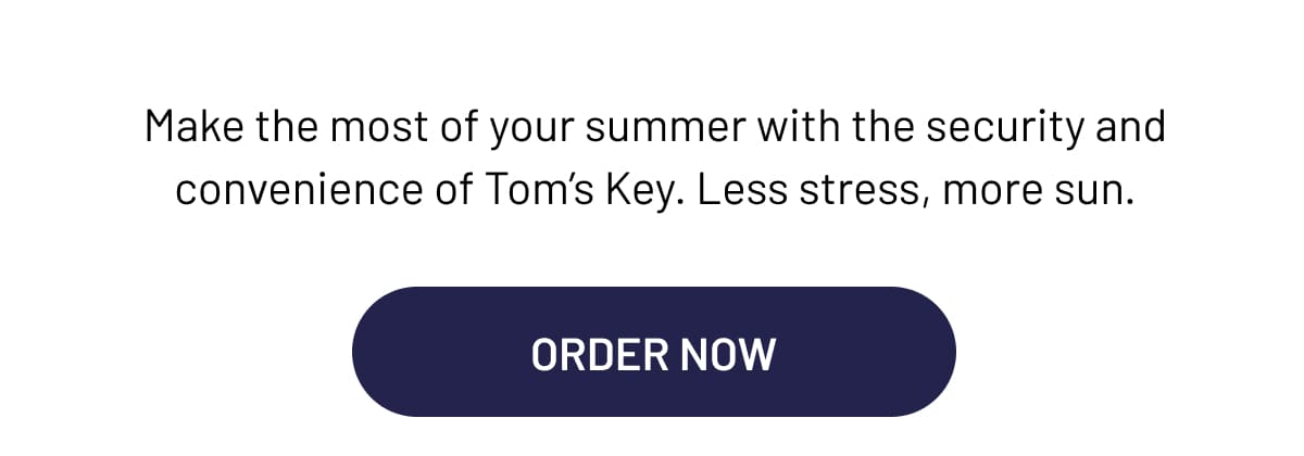 Make the most of your summer with the security and convenience of Tom’s Key.