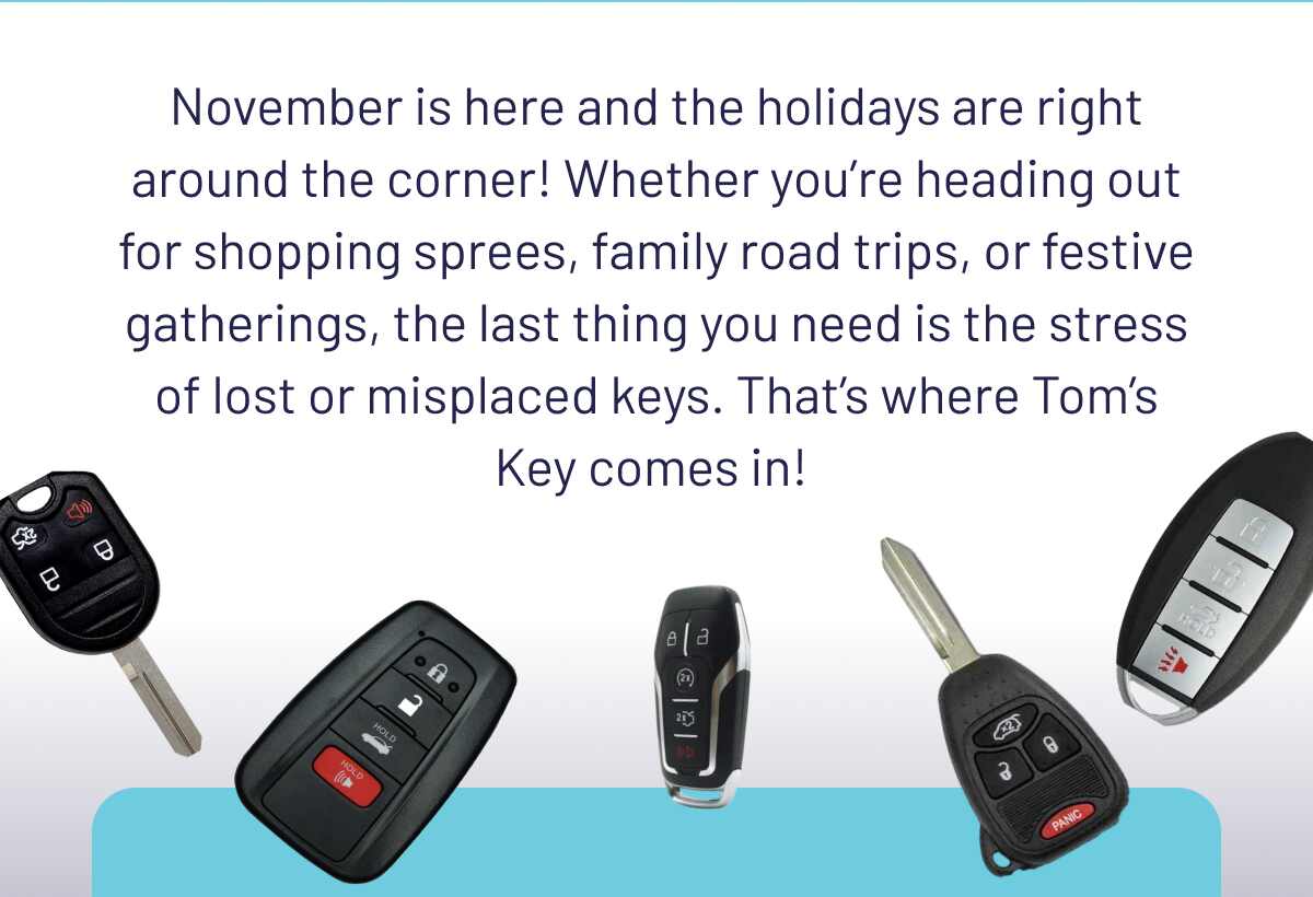 November is here and the holidays are right around the corner! Whether you’re heading out for shopping sprees, family road trips, or festive gatherings, the last thing you need is the stress of lost or misplaced keys. That’s where Tom’s Key comes in! 