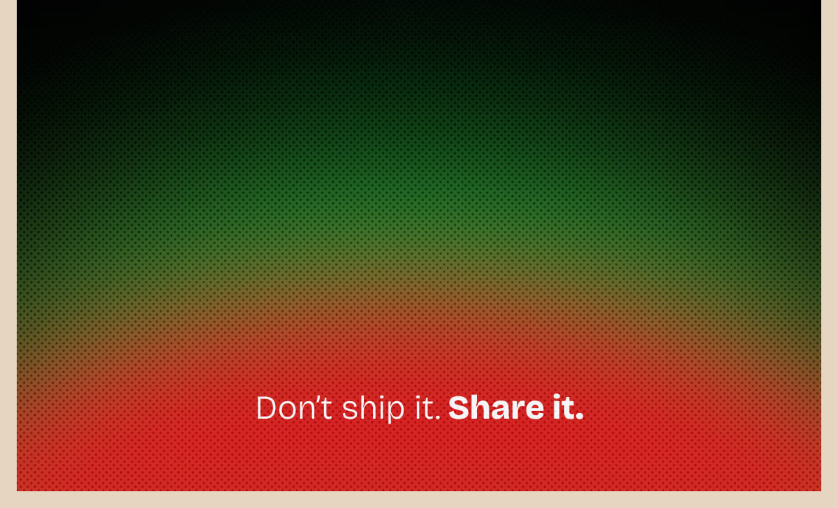 Don't ship it. Share it.