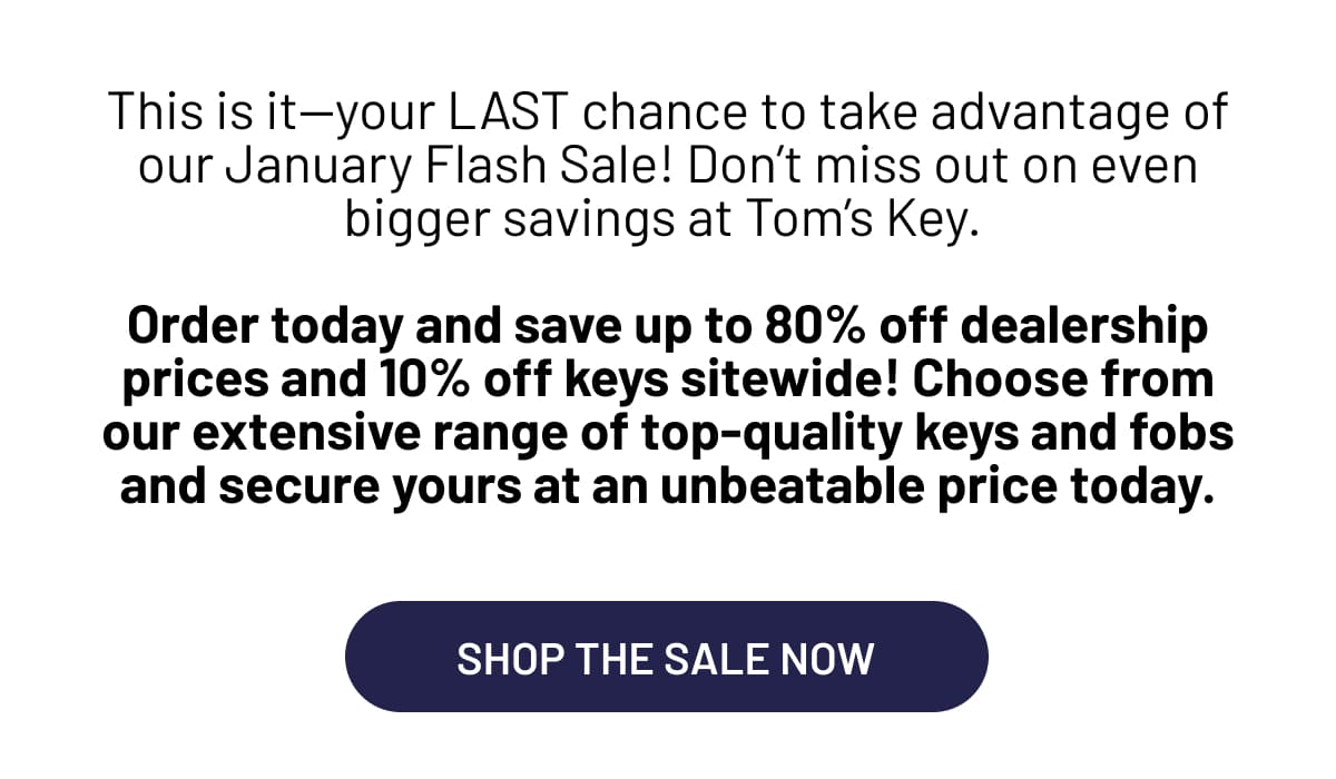 This is it—your LAST chance to take advantage of our January Flash Sale! Don’t miss out on even bigger savings at Tom’s Key. 