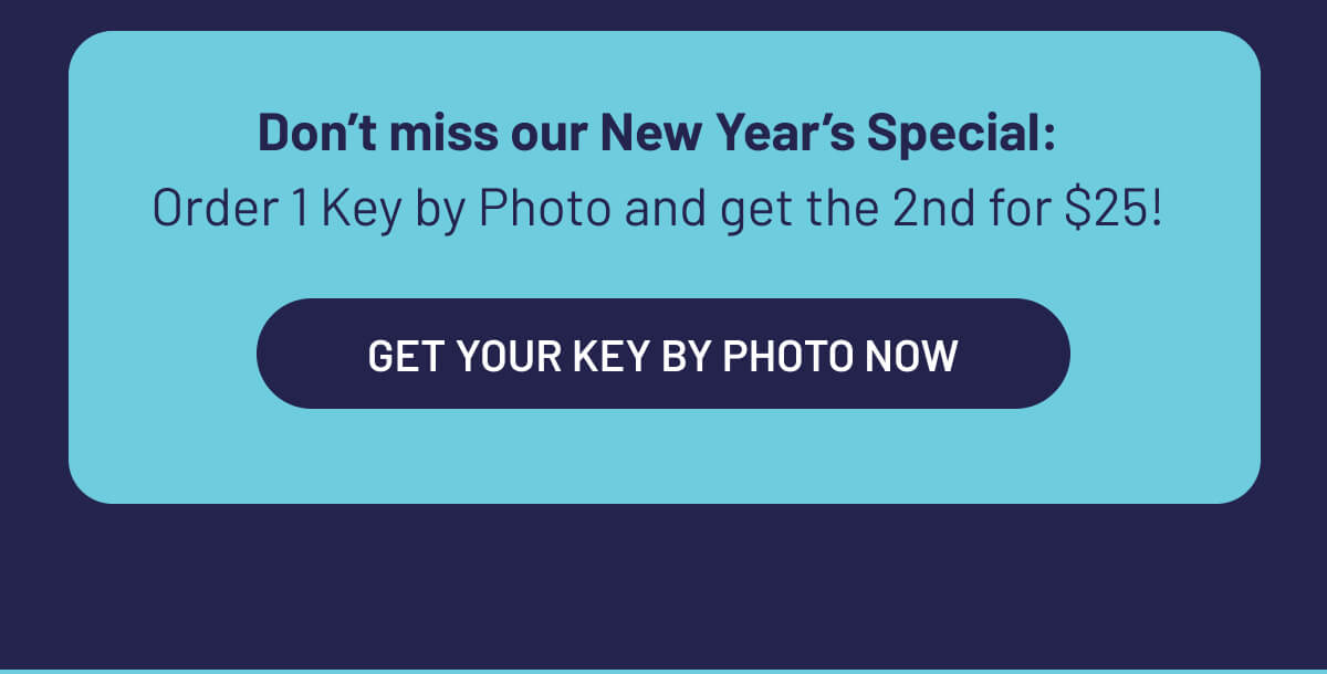 Don’t miss our New Year’s Special: Order 1 Key by Photo and get the 2nd for $25! 